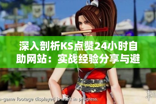 深入剖析KS点赞24小时自助网站：实战经验分享与避坑指南全解析