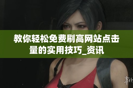 教你轻松免费刷高网站点击量的实用技巧_资讯 教你轻松免费刷高网站点击量的实用技巧_资讯