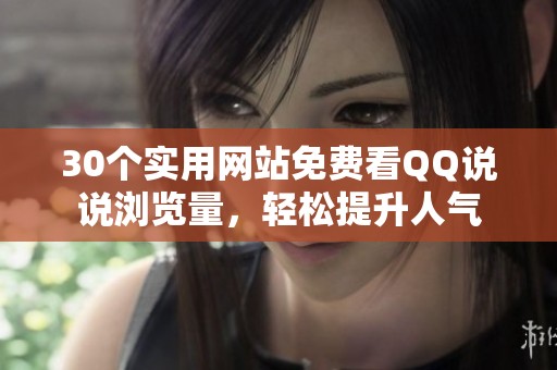 30个实用网站免费看QQ说说浏览量,轻松提升人气 30个实用网站免费看QQ说说浏览量,轻松提升人气