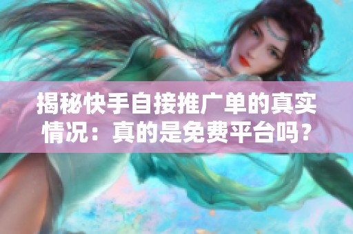 揭秘快手自接推广单的真实情况:真的是免费平台吗? 揭秘快手自接推广单的真实情况:真的是免费平台吗?
