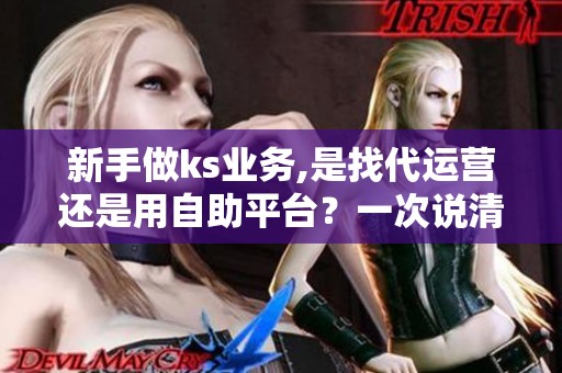 新手做ks业务,是找代运营还是用自助平台？一次说清