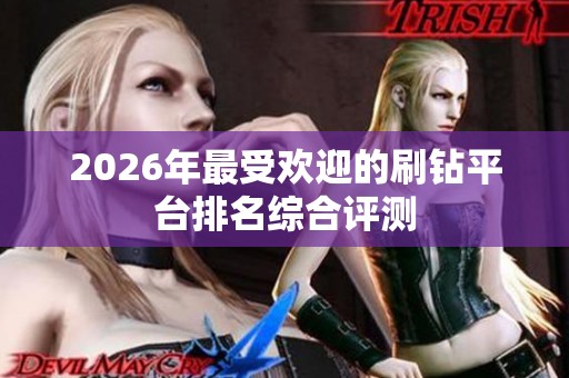 2026年最受欢迎的刷钻平台排名综合评测 2026年最受欢迎的刷钻平台排名综合评测