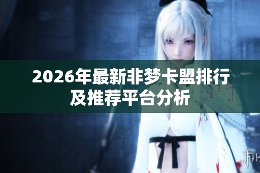 2026年最新非梦卡盟排行及推荐平台分析