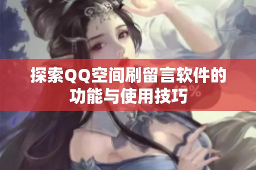 探索QQ空间刷留言软件的功能与使用技巧 探索QQ空间刷留言软件的功能与使用技巧