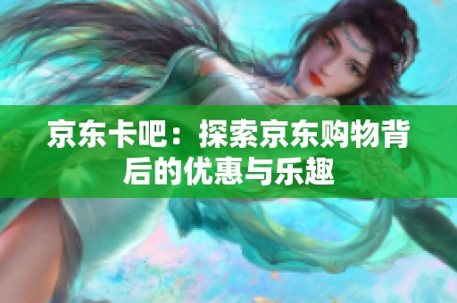 京东卡吧：探索京东购物背后的优惠与乐趣