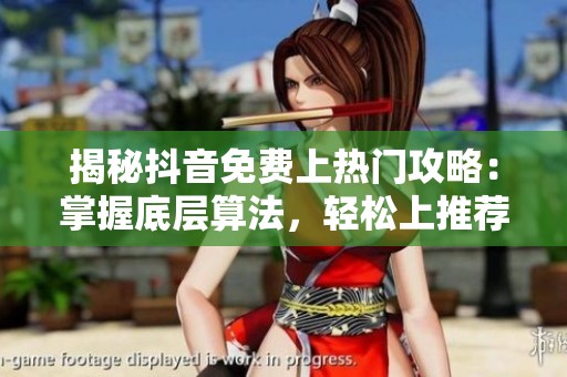 揭秘抖音免费上热门攻略：掌握底层算法，轻松上推荐不花钱