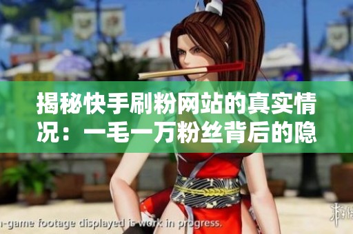 揭秘快手刷粉网站的真实情况：一毛一万粉丝背后的隐患与真相