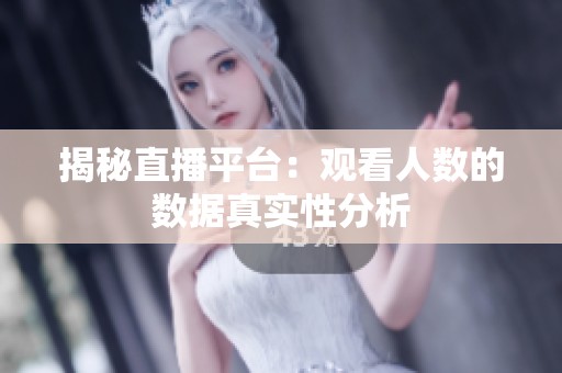 揭秘直播平台:观看人数的数据真实性分析 揭秘直播平台:观看人数的数据真实性分析
