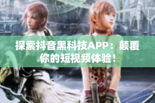 探索抖音黑科技APP：颠覆你的短视频体验！