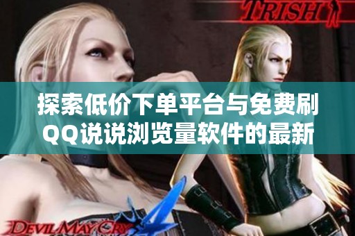 探索低价下单平台与免费刷QQ说说浏览量软件的最新动态
