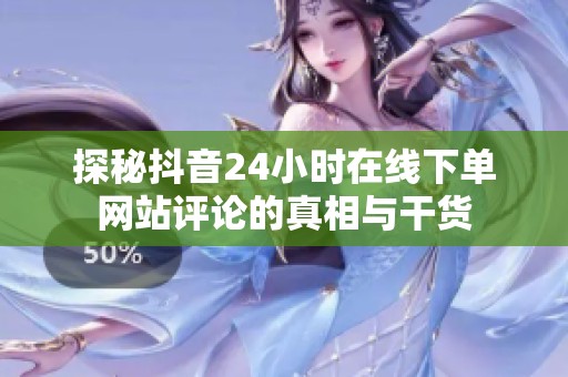 探秘抖音24小时在线下单网站评论的真相与干货