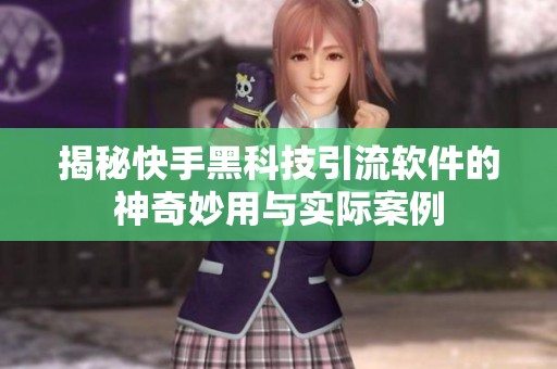 揭秘快手黑科技引流软件的神奇妙用与实际案例 揭秘快手黑科技引流软件的神奇妙用与实际案例