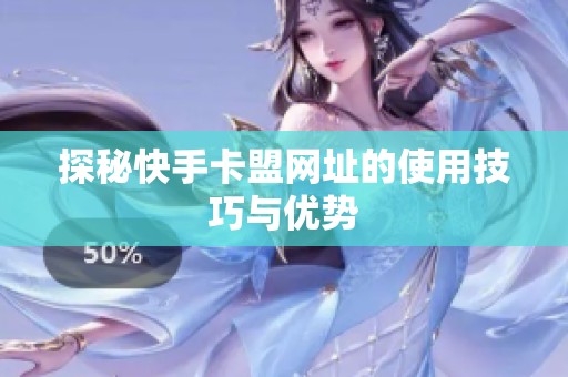 探秘快手卡盟网址的使用技巧与优势