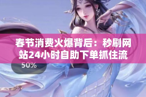春节消费火爆背后:秒刷网站24小时自助下单抓住流量转化的关键策略 春节消费火爆背后:秒刷网站24小时自助下单抓住流量转化的关键策略