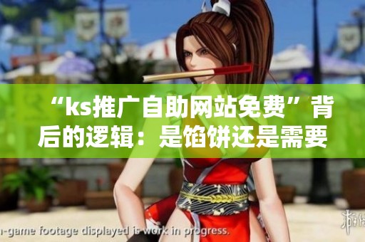 “ks推广自助网站免费”背后的逻辑:是馅饼还是需要警惕的陷阱? “ks推广自助网站免费”背后的逻辑:是馅饼还是需要警惕的陷阱?