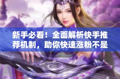 新手必看!全面解析快手推荐机制,助你快速涨粉不是梦! 新手必看!全面解析快手推荐机制,助你快速涨粉不是梦!