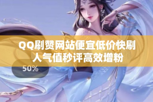 QQ刷赞网站便宜低价快刷 人气值秒评高效增粉 QQ刷赞网站便宜低价快刷 人气值秒评高效增粉