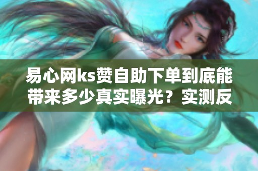 易心网ks赞自助下单到底能带来多少真实曝光?实测反馈 易心网ks赞自助下单到底能带来多少真实曝光?实测反馈