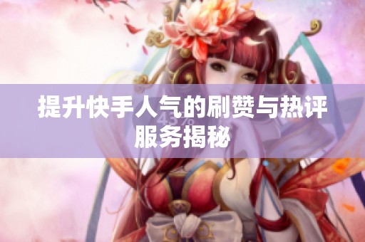 提升快手人气的刷赞与热评服务揭秘 提升快手人气的刷赞与热评服务揭秘