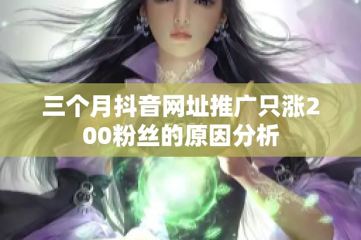 三个月抖音网址推广只涨200粉丝的原因分析 三个月抖音网址推广只涨200粉丝的原因分析
