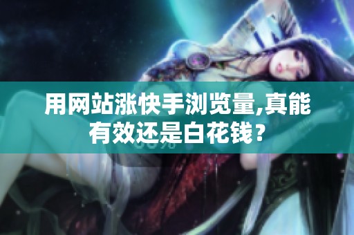 用网站涨快手浏览量,真能有效还是白花钱？