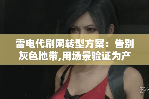 雷电代刷网转型方案：告别灰色地带,用场景验证为产业赋能