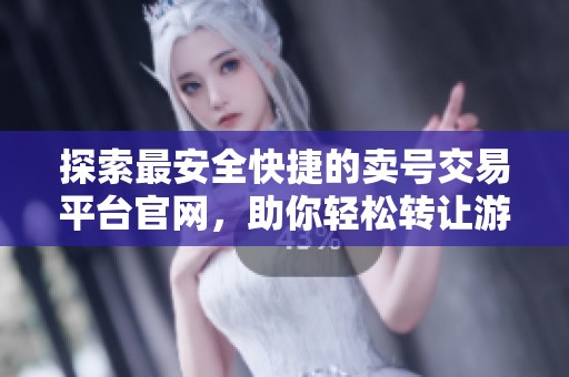 探索最安全快捷的卖号交易平台官网,助你轻松转让游戏账号! 探索最安全快捷的卖号交易平台官网,助你轻松转让游戏账号!