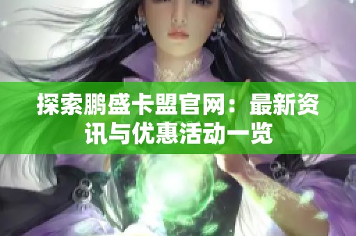探索鹏盛卡盟官网：最新资讯与优惠活动一览