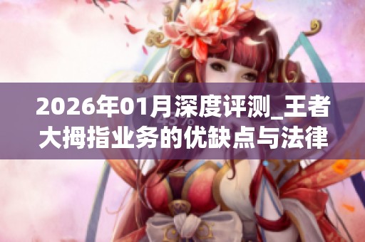 2026年01月深度评测_王者大拇指业务的优缺点与法律红线