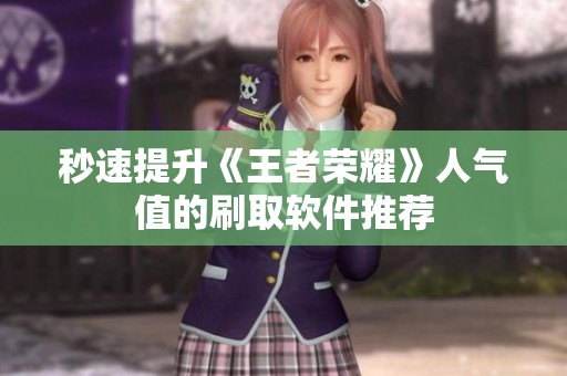 秒速提升《王者荣耀》人气值的刷取软件推荐
