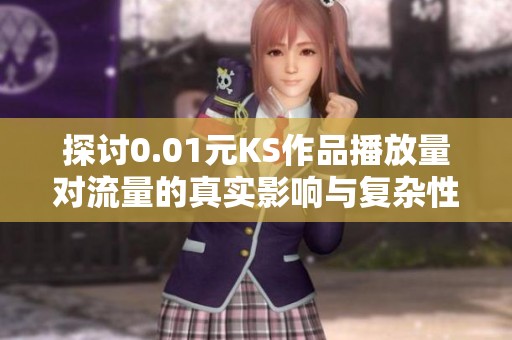 探讨0.01元KS作品播放量对流量的真实影响与复杂性
