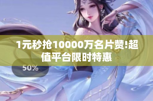 1元秒抢10000万名片赞!超值平台限时特惠