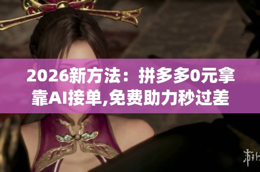 2026新方法：拼多多0元拿靠AI接单,免费助力秒过差0.01元_资讯