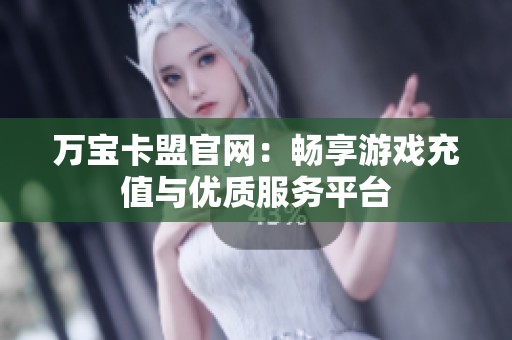 万宝卡盟官网：畅享游戏充值与优质服务平台