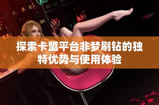 探索卡盟平台非梦刷钻的独特优势与使用体验