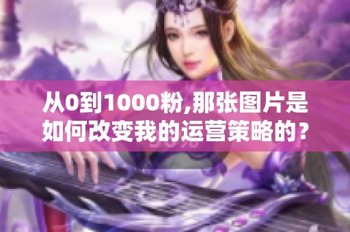 从0到1000粉,那张图片是如何改变我的运营策略的？