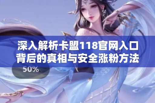 深入解析卡盟118官网入口背后的真相与安全涨粉方法，避开刷粉风险!