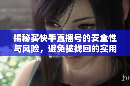 揭秘买快手直播号的安全性与风险，避免被找回的实用指南