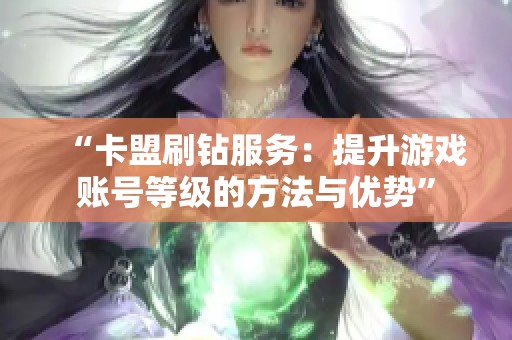“卡盟刷钻服务：提升游戏账号等级的方法与优势”