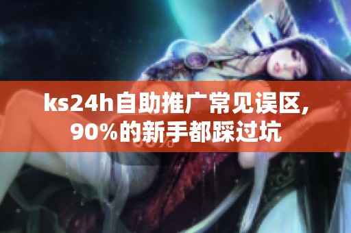 ks24h自助推广常见误区,90%的新手都踩过坑 ks24h自助推广常见误区,90%的新手都踩过坑