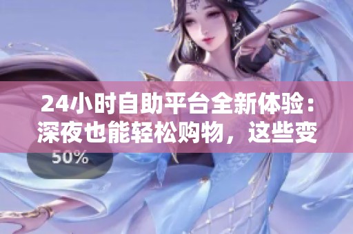 24小时自助平台全新体验:深夜也能轻松购物,这些变化需关注 24小时自助平台全新体验:深夜也能轻松购物,这些变化需关注