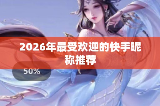 2026年最受欢迎的快手昵称推荐