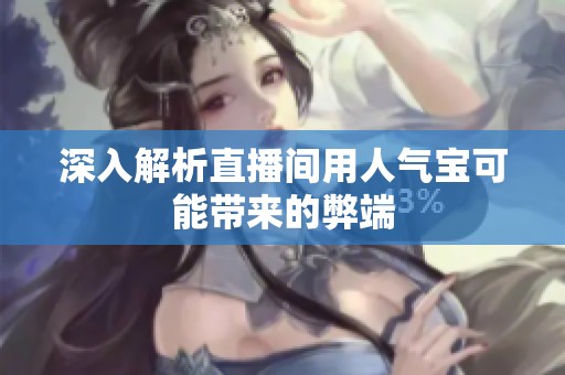 深入解析直播间用人气宝可能带来的弊端 深入解析直播间用人气宝可能带来的弊端