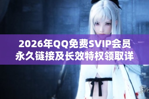 2026年QQ免费SVIP会员永久链接及长效特权领取详细教程 2026年QQ免费SVIP会员永久链接及长效特权领取详细教程