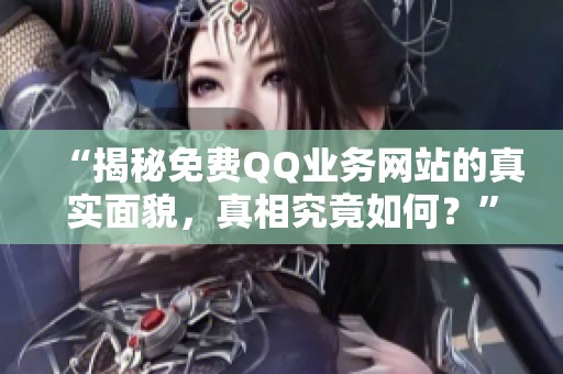 “揭秘免费QQ业务网站的真实面貌,真相究竟如何?” “揭秘免费QQ业务网站的真实面貌,真相究竟如何?”