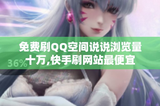 免费刷QQ空间说说浏览量十万,快手刷网站最便宜