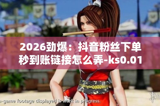 2026劲爆:抖音粉丝下单秒到账链接怎么弄-ks0.01刷100-自助下单24 2026劲爆:抖音粉丝下单秒到账链接怎么弄-ks0.01刷100-自助下单24