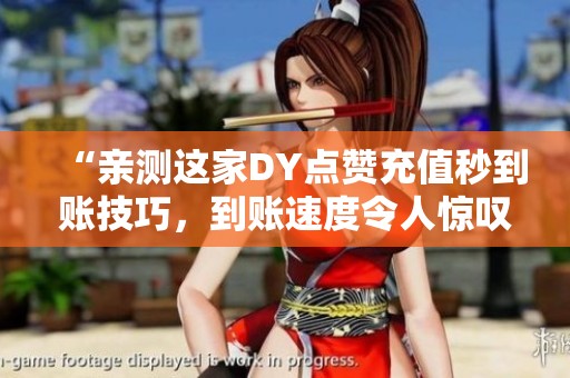 “亲测这家DY点赞充值秒到账技巧，到账速度令人惊叹！”