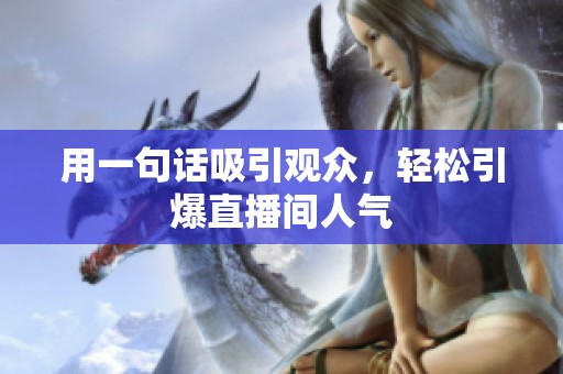 用一句话吸引观众,轻松引爆直播间人气 用一句话吸引观众,轻松引爆直播间人气
