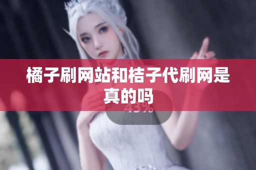 橘子刷网站和桔子代刷网是真的吗 橘子刷网站和桔子代刷网是真的吗